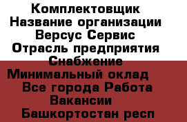 Комплектовщик › Название организации ­ Версус Сервис › Отрасль предприятия ­ Снабжение › Минимальный оклад ­ 1 - Все города Работа » Вакансии   . Башкортостан респ.